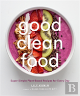 Good Clean Food: Super Simple Plant-Based Recipes For Every Day