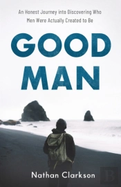 Good Man Â€“ An Honest Journey Into Discovering Who Men Were Actually Created To Be