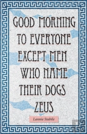 Good Morning To Everyone Except Men Who Name Their Dogs Zeus