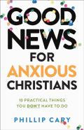 Good News For Anxious Christians, Expanded Ed. Â€“ 10 Practical Things You Don`T Have To Do