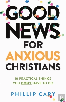 Bertrand.pt - Good News For Anxious Christians, Expanded Ed. Â€“ 10 Practical Things You Don`T Have To Do