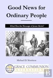 Good News For Ordinary People:  What Was The Message Of Jesus Christ?