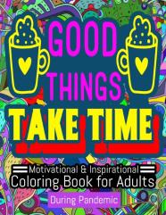 Good Things Take Time - Motivational And Inspirational Coloring Book For Adults During Pandemic