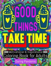 Good Things Take Time - Motivational And Inspirational Coloring Book For Adults During Pandemic
