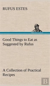 Good Things To Eat As Suggested By Rufus A Collection Of Practical Recipes For Preparing Meats, Game, Fowl, Fish, Puddings, Pastries, Etc.