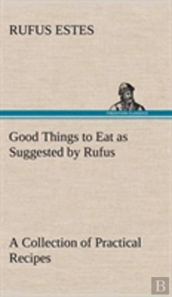 Bertrand.pt - Good Things To Eat As Suggested By Rufus A Collection Of Practical Recipes For Preparing Meats, Game, Fowl, Fish, Puddings, Pastries, Etc.