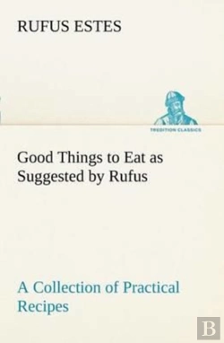 Bertrand.pt - Good Things To Eat As Suggested By Rufus A Collection Of Practical Recipes For Preparing Meats, Game, Fowl, Fish, Puddings, Pastries, Etc.