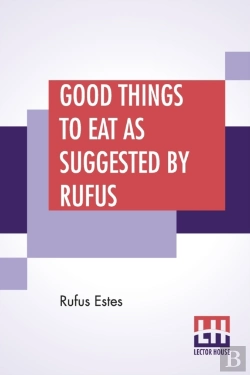 Bertrand.pt - Good Things To Eat As Suggested By Rufus: A Collection Of Practical Recipes For Preparing Meats, Game, Fowl, Fish, Puddings, Pastries, Etc.