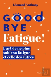 Goodbye Fatigue ! L'Art De Ne Plus Subir Sa Fatigue Et Celle Des Autres