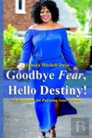 Goodbye Fear, Hello Destiny! 15 Strategies For Pursuing Your Dreams