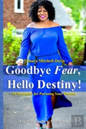 Goodbye Fear, Hello Destiny! 15 Strategies For Pursuing Your Dreams