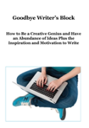 Goodbye Writer'S Block: How To Be A Creative Genius And Have An Abundance Of Ideas Plus The Inspiration And Motivation To Write