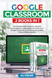 Google Classroom - 2 Books In 1: The Ult