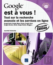 Google Est À Vous ! Tout Sur La Recherche Avancée Et Les Services En Ligne (2e Édition)