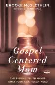 Gospel Centered Mom: The Freeing Truth About What Your Kids Really Need