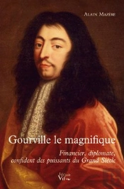 Gourville Le Magnifique ; Financier, Diplomate, Confident Des Puissants Du Grand Siècle