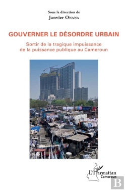Bertrand.pt - Gouverner Le Désordre Urbain ; Sortir De La Tragique Impuissance De La Puissance Publique Au Camerou