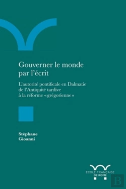 Bertrand.pt - Gouverner Le Monde Par L'Écrit ; L'Autorité Pontificale En Dalmatie De L'Antiquité Tardive À La Réforme 