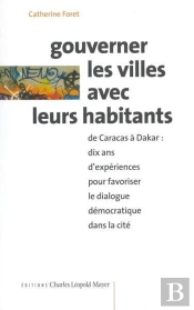 Gouverner Les Villes Avec Leurs Habitants : De Caracas À Dakar : Dix Ans D'Expériences Pour Favoriser Le Dialogue Démocratique Dans La Cité