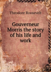 Gouverneur Morris The Story Of His Life And Work