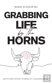Grabbing Life By The Horns - And Other Patient Stories Of A Neurosurgeon