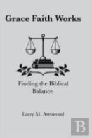 Grace Faith Works, Finding The Biblical Balance