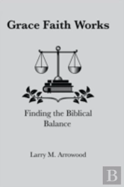 Grace Faith Works, Finding The Biblical Balance
