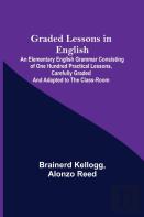 Graded Lessons In English; An Elementary English Grammar Consisting Of One Hundred Practical Lessons, Carefully Graded And Adapted To The Class-Room