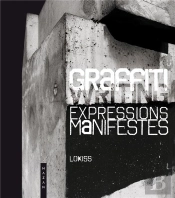 Graffiti  Expressions Manifestes. Ce Que Le Street Art Ne Dit Pas