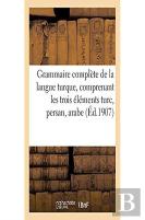 Grammaire Complete De La Langue Turque, Comprenant Les Trois Elements Turc, Persan, Arabe