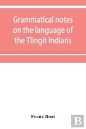 Grammatical Notes On The Language Of The Tlingit Indians