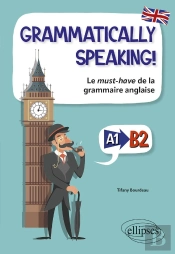 Grammatically Speaking! Le Must-Have De La Grammaire Anglaise A1->B2