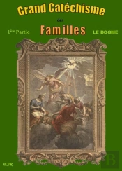Grand Catechisme Des Familles I ; Le Dogme Ii ; La Morale Iii : Les Moyens De Salut