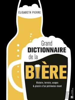 Bertrand.pt - Grand Dictionnaire De La Bière : Histoire, Terroirs, Usages & Plaisirs D'Un Patrimoine Vivant