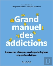 Grand Manuel Des Addictions : Approches Clinique, Psychopathologique Et Psychanalytique