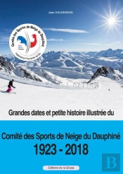 Grandes Dates Et Petite Histoire Illustrée Du Comité Des Sports De Neige Du Dauphiné, 1923-2018