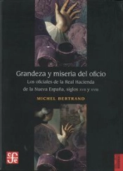 Grandeza Y Miseria Del Oficio: Losoficiales De La Real Hacienda De La Nueva España, Siglos Xvii Y Xviii