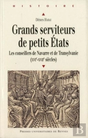 Grands Serviteurs De Petits États ; Les Conseillers De Navarre Et De Transylvanie (Xvie-Xviie Siècles)