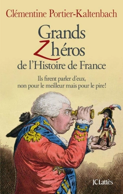 Bertrand.pt - Grands Zhéros De L'Histoire De France ; Ils Firent Parler D'Eux, Non Pour Le Meilleur Mais Pour Le Pire !