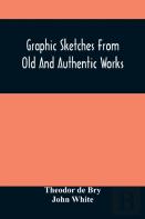 Graphic Sketches From Old And Authentic Works, Illustrating The Costume, Habits, And Character, Of The Aborigines Of America