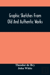 Graphic Sketches From Old And Authentic Works, Illustrating The Costume, Habits, And Character, Of The Aborigines Of America