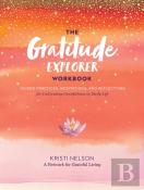 Gratitude Explorer Workbook: Guided Practices, Meditations And Reflections For Cultivating Gratefulness In Daily Life