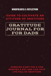 Gratitude Journal For Dads Guide To Cultivate An Attitude Of Gratitude Mindfulness & Reflection Exercise Diary For A Few Minutes A Day And Live Your Life Full Of Gratitude