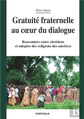 Gratuité Fraternelle Au Coeur Du Dialogue : Rencontres Entre Chrétiens Et Adeptes Des Religions Des Ancêtres