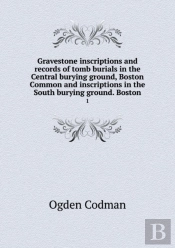 Gravestone Inscriptions And Records Of Tomb Burials In The Central Burying Ground, Boston Common And Inscriptions In The South Burying Ground. Boston 1