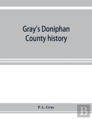 Gray'S Doniphan County History. A Record Of The Happenings Of Half A Hundred Years