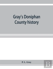 Gray'S Doniphan County History. A Record Of The Happenings Of Half A Hundred Years