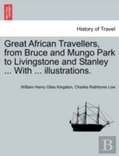 Great African Travellers, From Bruce And Mungo Park To Livingstone And Stanley ... With ... Illustrations.