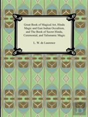 Great Book Of Magical Art, Hindu Magic And East Indian Occultism, And The Book Of Secret Hindu, Ceremonial, And Talismanic Magic