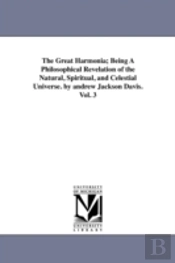 Great Harmonia; Being A Philosophical Revelation Of The Natural, Spiritual, And Celestial Universe. By Andrew Jackson Davis.Vol. 3